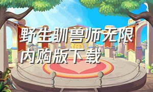 野生驯兽师无限内购版下载