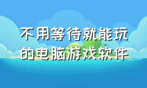 不用等待就能玩的电脑游戏软件