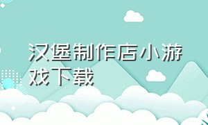 汉堡制作店小游戏下载