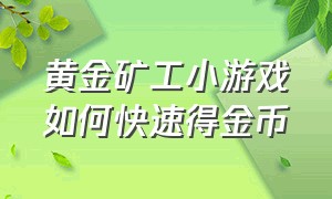 黄金矿工小游戏如何快速得金币