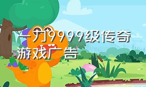 一刀9999级传奇游戏广告