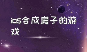 ios合成房子的游戏