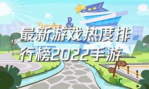 最新游戏热度排行榜2022手游