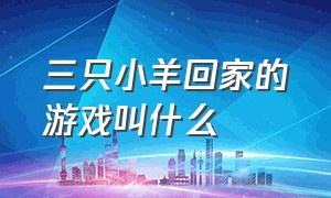 三只小羊回家的游戏叫什么