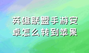 英雄联盟手游安卓怎么转到苹果