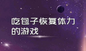 吃包子恢复体力的游戏（吃包子回血的动作游戏）