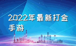 2022年最新打金手游（2023年最适合入手的手游）