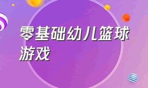 零基础幼儿篮球游戏