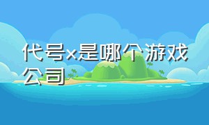 代号x是哪个游戏公司（代号x这款手机游戏从哪下载）