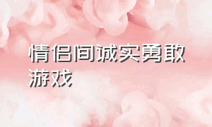 情侣间诚实勇敢游戏