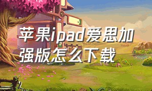 苹果ipad爱思加强版怎么下载