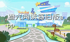 橙光阅读器旧版app