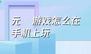 元炁游戏怎么在手机上玩