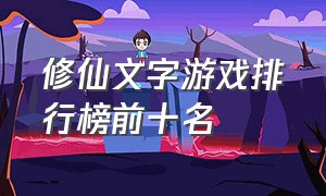 修仙文字游戏排行榜前十名（文字修仙游戏哪个最好）