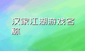 汉家江湖游戏名称（汉家江湖1.2.13游戏攻略）