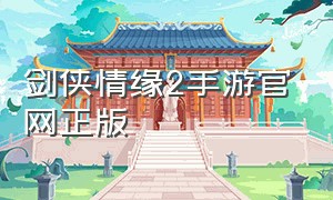 剑侠情缘2手游官网正版（剑侠情缘2网络版直播）