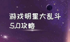 游戏明星大乱斗5.0攻略