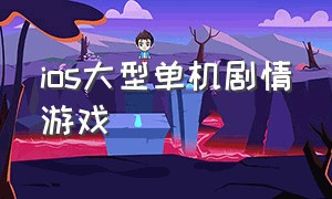 ios大型单机剧情游戏（ios单机游戏排行动作游戏）