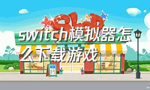 switch模拟器怎么下载游戏
