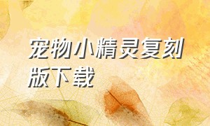 宠物小精灵复刻版下载（宠物小精灵原始版下载）