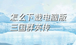 怎么下载电脑版三国群英传