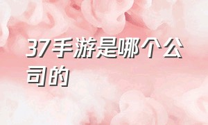 37手游是哪个公司的