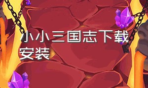 小小三国志下载安装（小小三国志安卓版）