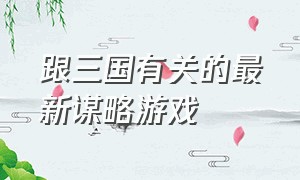 跟三国有关的最新谋略游戏（关于三国的七宫格游戏）