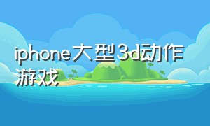 iphone大型3d动作游戏