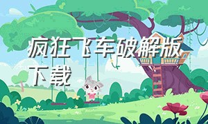 疯狂飞车破解版下载（疯狂飞车无限钻石版视频）