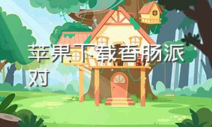 苹果下载香肠派对（香肠派对下载直接安装苹果版）