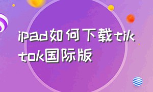 ipad如何下载tiktok国际版