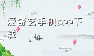 爱奇艺手机app下载（爱奇艺hd下载）