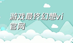 游戏最终幻想vi官网（最终幻想端游官网）