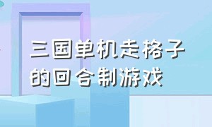 三国单机走格子的回合制游戏