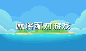 麻将配对游戏（麻将配对游戏规则是什么）