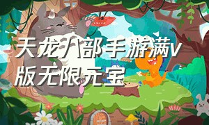 天龙八部手游满v版无限元宝（天龙八部手游无限元宝是真的假的）