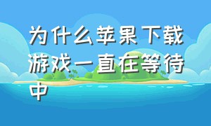 为什么苹果下载游戏一直在等待中