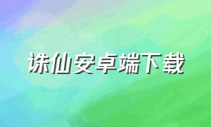 诛仙安卓端下载（steam安卓端下载）