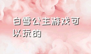 白雪公主游戏可以玩的（白雪公主玩的游戏都有什么）