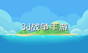 3d战争手游（画质好的安卓大型游戏）