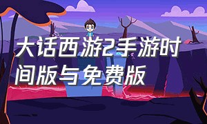 大话西游2手游时间版与免费版