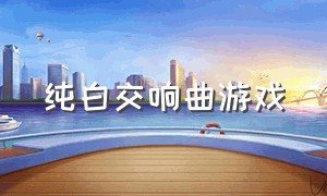 纯白交响曲游戏（纯白交响曲游戏下载教程手机）