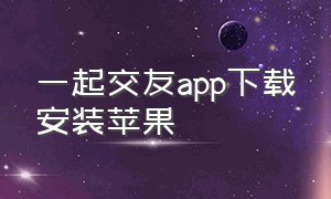 一起交友app下载安装苹果