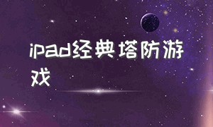 ipad经典塔防游戏（ipad有一款塔防游戏）