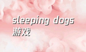 sleeping dogs游戏（sleepingdogs游戏光碟购买）