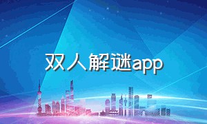 双人解谜app（迷境app双人解谜）