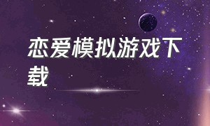 恋爱模拟游戏下载（模拟恋爱结婚游戏）