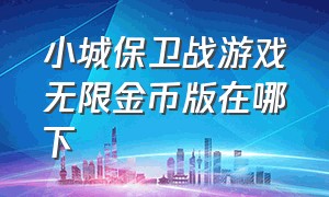 小城保卫战游戏无限金币版在哪下