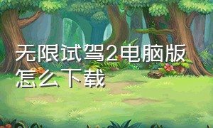 无限试驾2电脑版怎么下载（无限试驾2中文版下载）